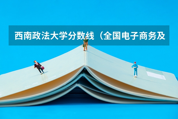 西南政法大学分数线（全国电子商务及法律专业大学排名及分数线(2024年高考参考)）