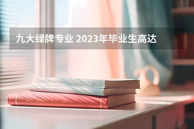 九大绿牌专业 2023年毕业生高达1158万！揭露近五年本专科红绿牌专业