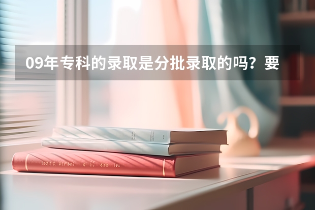 09年专科的录取是分批录取的吗？要等提前批录取完，补录完才能开始录取专科一批吗？