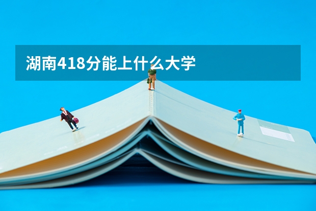 湖南418分能上什么大学