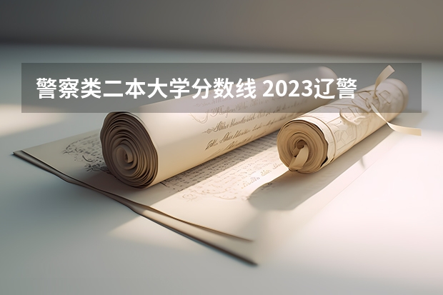 警察类二本大学分数线 2023辽警分数线