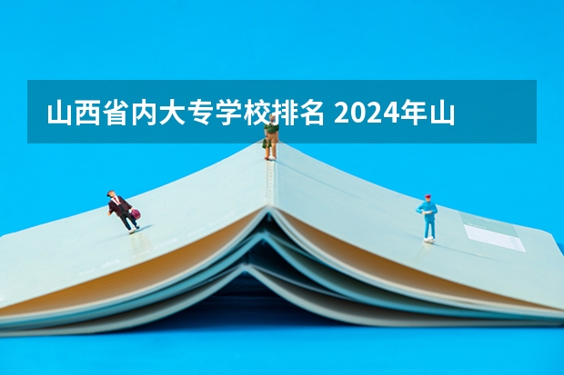 山西省内大专学校排名 2024年山西省高职院校排名