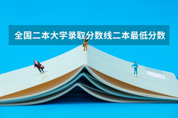 全国二本大学录取分数线二本最低分数线（多省含文理科） 全国的二本学校排名及分数线