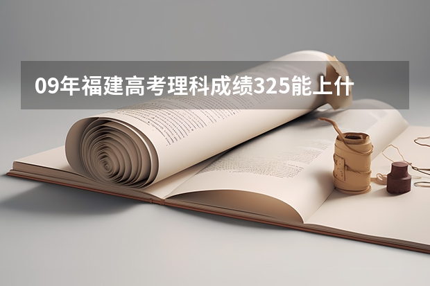 09年福建高考理科成绩325能上什么大专 急急急 是在福建内的大专院校帮帮忙