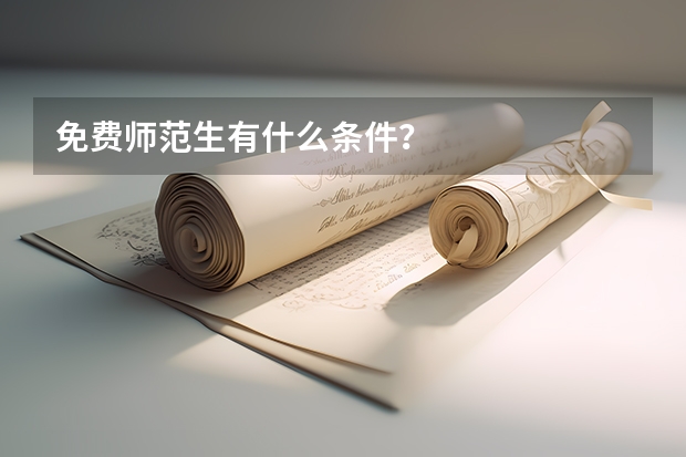 免费师范生有什么条件？