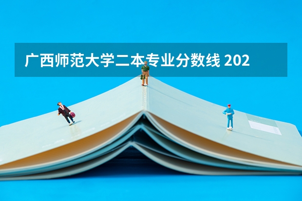 广西师范大学二本专业分数线 2023广西二本分数线