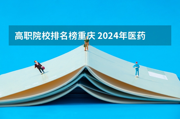 高职院校排名榜重庆 2024年医药类高职院校排名：天津医学高等专科学校第一