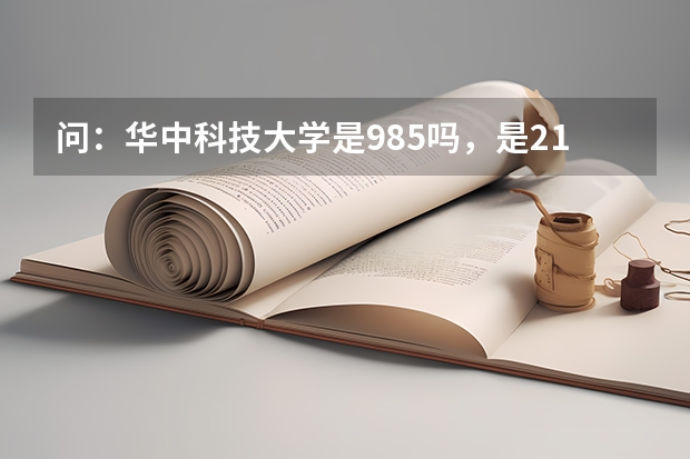 问：华中科技大学是985吗，是211吗？