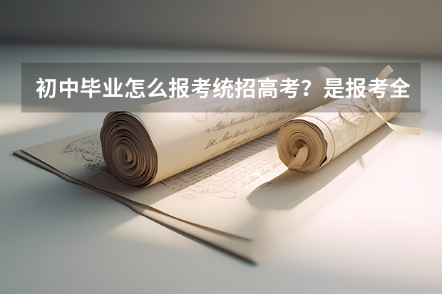 初中毕业怎么报考统招高考？是报考全日制统招高考（也就是正常的高考），不是成考、自考。