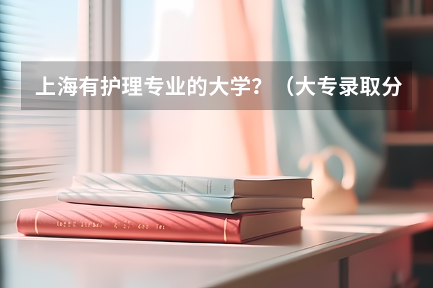 上海有护理专业的大学？（大专录取分数线）