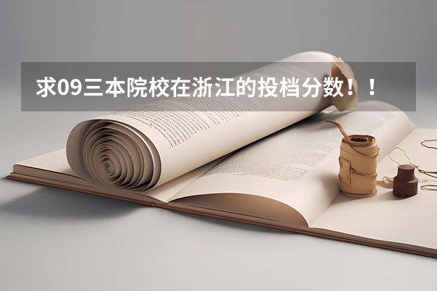 求09三本院校在浙江的投档分数！！急！！！ 高考专科分数线