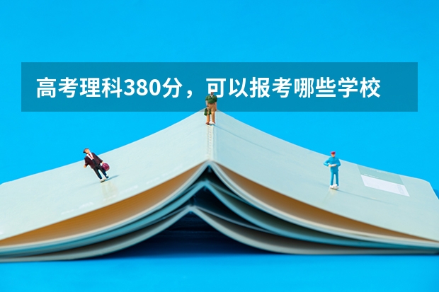 高考理科380分，可以报考哪些学校？