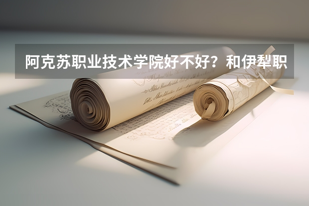 阿克苏职业技术学院好不好？和伊犁职业技术学院比起来哪个更好一些？