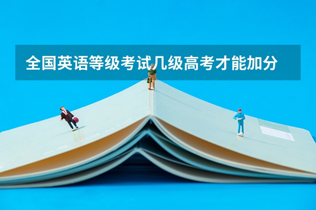 全国英语等级考试几级高考才能加分 2023年福建省高考加分政策及降分录取规定