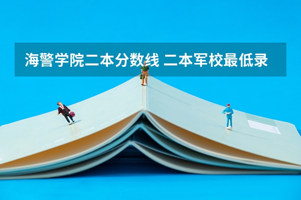 海警学院二本分数线 二本军校最低录取分数