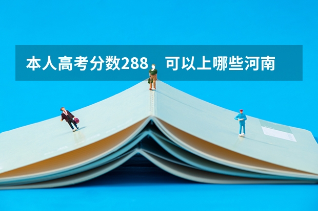 本人高考分数288，可以上哪些河南省比较好的二专院校？急求！！！