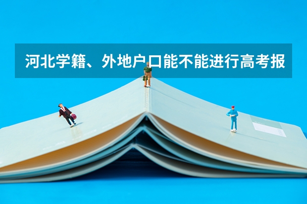 河北学籍、外地户口能不能进行高考报名?（外省户籍怎样参加河北省高考）