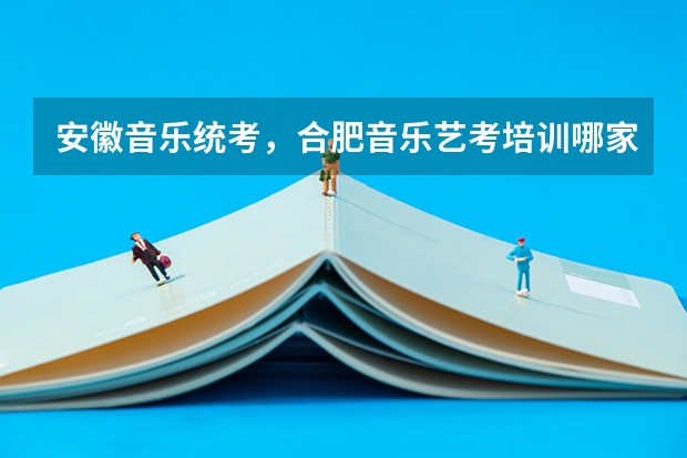 安徽音乐统考，合肥音乐艺考培训哪家好？ 2023安徽艺术学院成人本科报名时间？