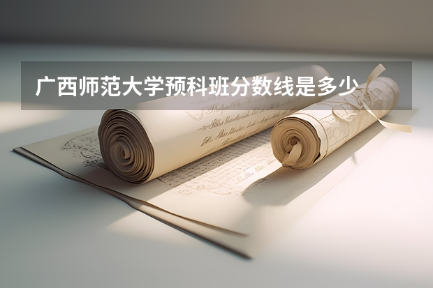 广西师范大学预科班分数线是多少