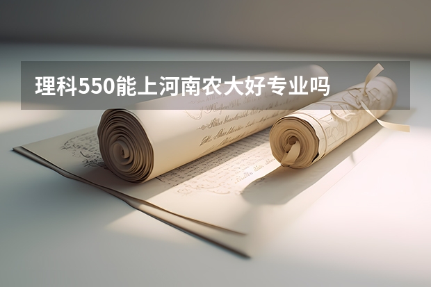 理科550能上河南农大好专业吗