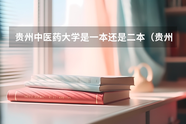 贵州中医药大学是一本还是二本（贵州最低分二本大学-贵州分数最低的本科大学公办（文理科））