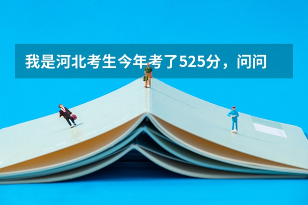 我是河北考生今年考了525分，问问大神们能上什么学校，今年河北本二分数线509分，