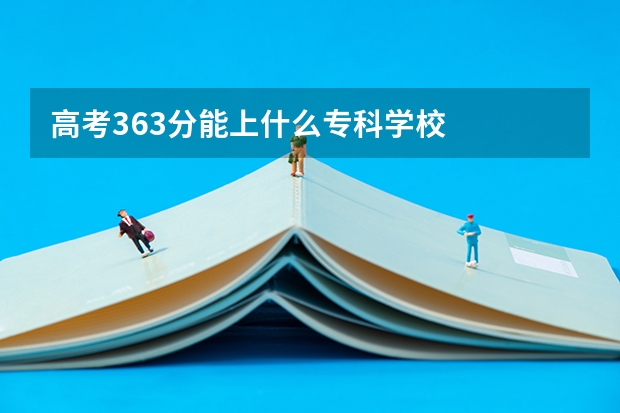 高考363分能上什么专科学校