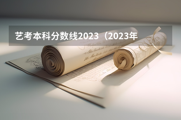 艺考本科分数线2023（2023年一本二本分数线艺考编导）