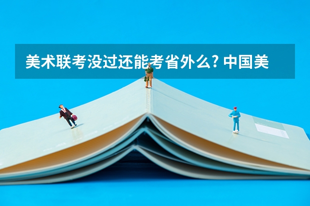 美术联考没过还能考省外么? 中国美术学院的单招考试是不是每个系的题目都不同？