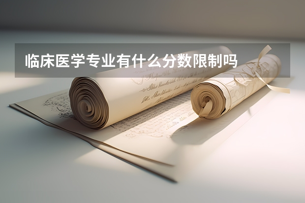 临床医学专业有什么分数限制吗