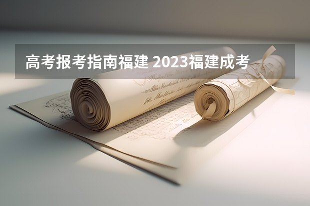 高考报考指南福建 2023福建成考报名流程及报名方法是什么？