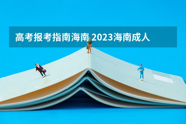 高考报考指南海南 2023海南成人高考报名流程 报名时间在几月？