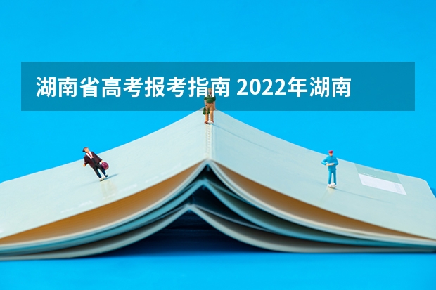 湖南省高考报考指南 2022年湖南新高考如何填报志愿