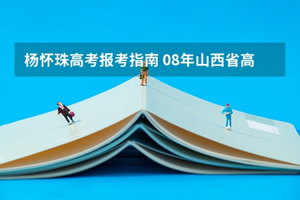 杨怀珠高考报考指南 08年山西省高考志愿填报方法与技巧解读