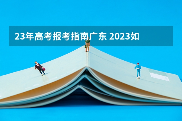 23年高考报考指南广东 2023如何报考成人高考 网上报名流程是什么？