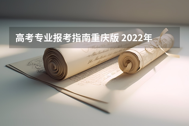 高考专业报考指南重庆版 2022年重庆成人高考报名指南？