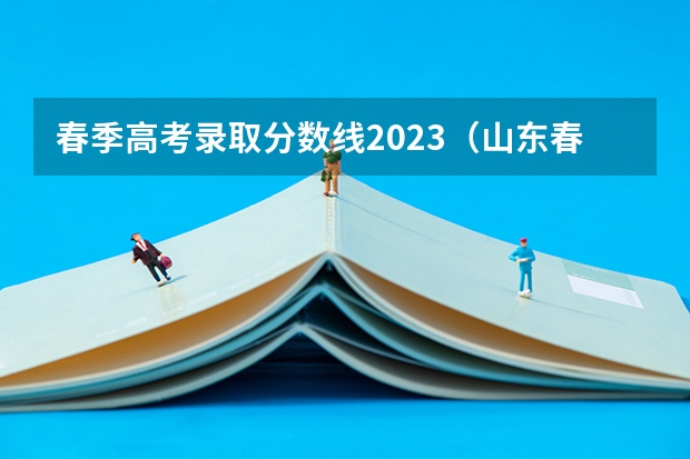 春季高考录取分数线2023（山东春季高考本科大学录取分数线）