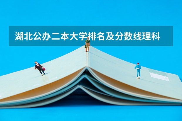 湖北公办二本大学排名及分数线理科 理科518可以上湖北省那些二本院校