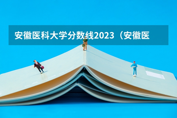 安徽医科大学分数线2023（安徽医科大学录取分数线（安徽医科大学录取分数线））